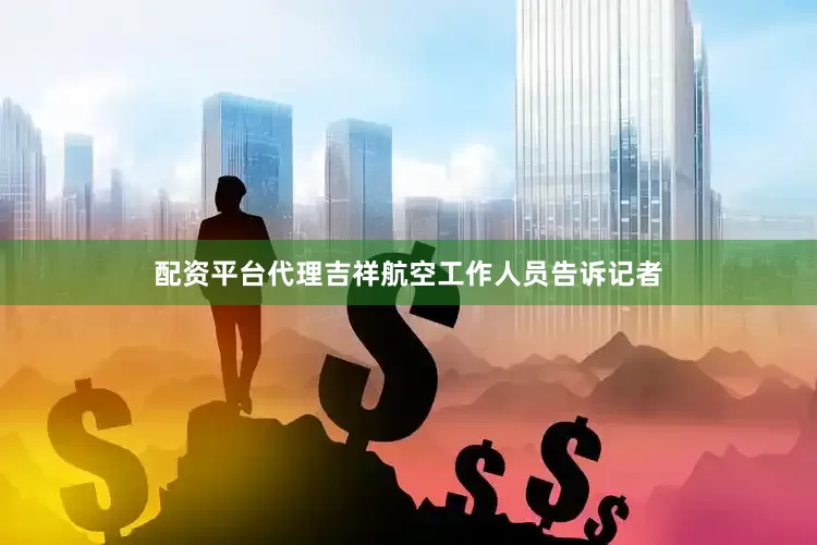 配资平台代理吉祥航空工作人员告诉记者