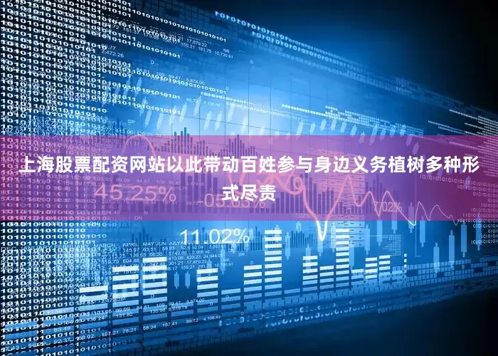 上海股票配资网站以此带动百姓参与身边义务植树多种形式尽责