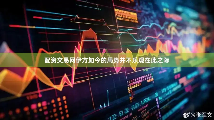 配资交易网伊方如今的局势并不乐观在此之际