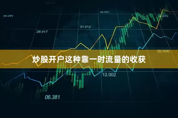 炒股开户这种靠一时流量的收获