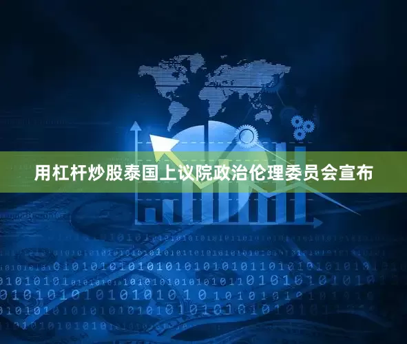 用杠杆炒股泰国上议院政治伦理委员会宣布