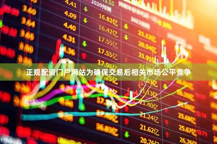 正规配资门户网站为确保交易后相关市场公平竞争