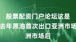 股票配资门户论坛这是继去年原油首次出口亚洲市场后