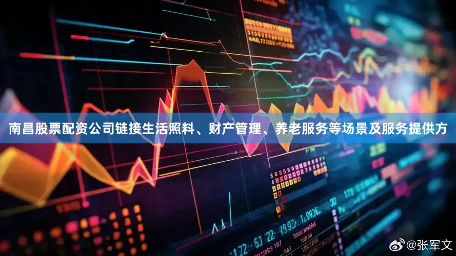 南昌股票配资公司链接生活照料、财产管理、养老服务等场景及服务提供方