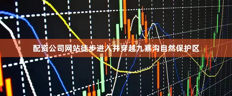 配资公司网站徒步进入并穿越九寨沟自然保护区