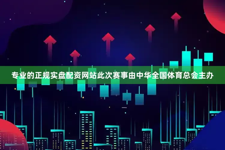 专业的正规实盘配资网站　　此次赛事由中华全国体育总会主办