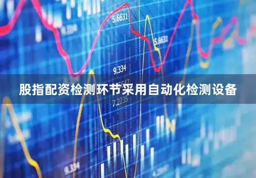 股指配资检测环节采用自动化检测设备