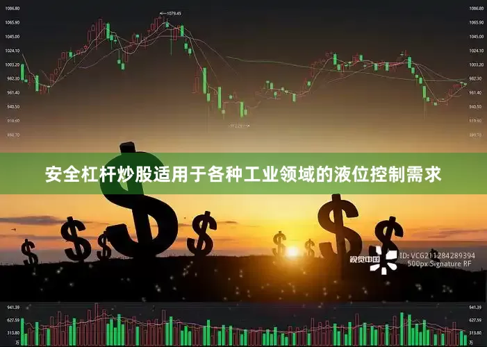 安全杠杆炒股适用于各种工业领域的液位控制需求