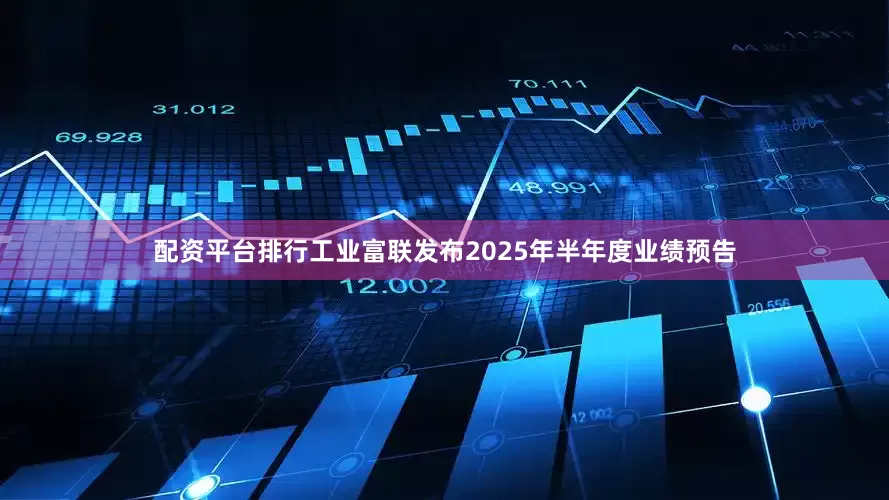 配资平台排行工业富联发布2025年半年度业绩预告