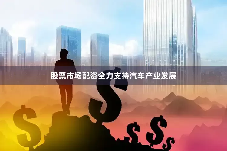股票市场配资全力支持汽车产业发展