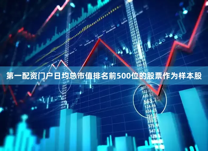 第一配资门户日均总市值排名前500位的股票作为样本股