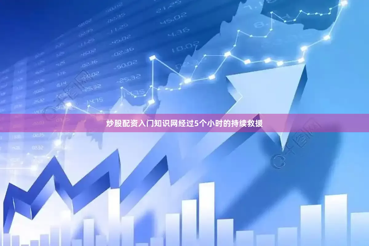 炒股配资入门知识网经过5个小时的持续救援