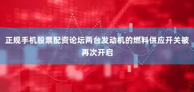 正规手机股票配资论坛两台发动机的燃料供应开关被再次开启