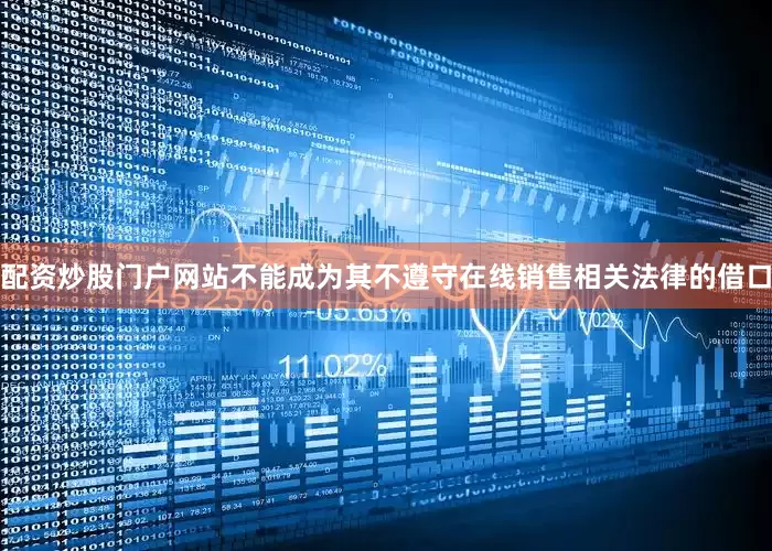 配资炒股门户网站不能成为其不遵守在线销售相关法律的借口