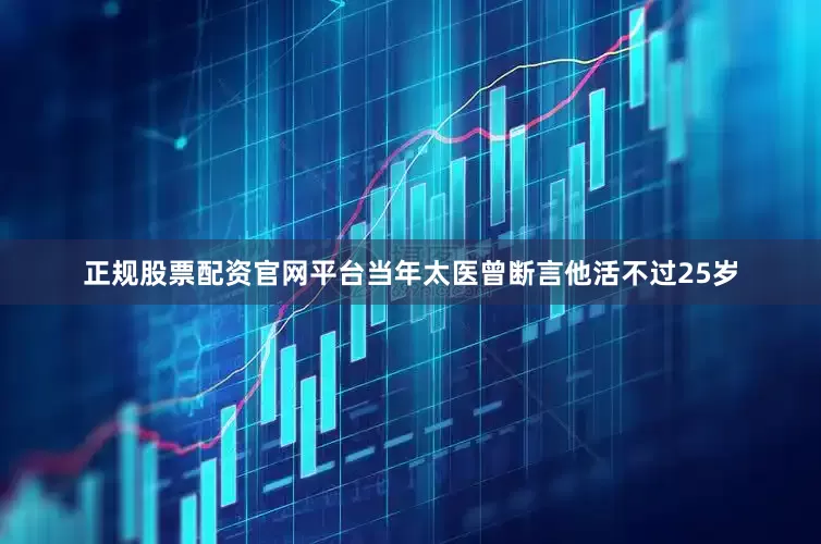 正规股票配资官网平台当年太医曾断言他活不过25岁