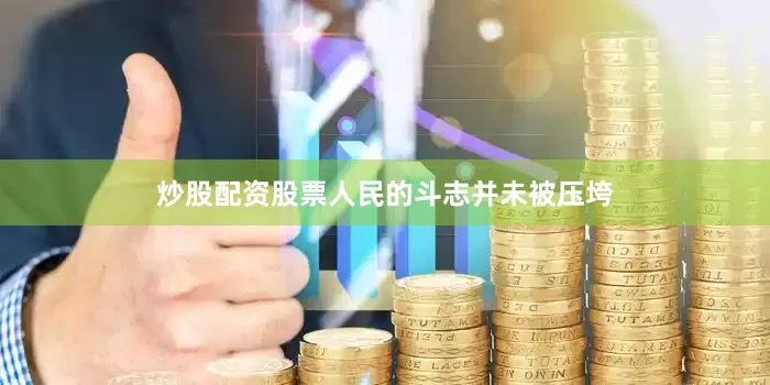 炒股配资股票人民的斗志并未被压垮