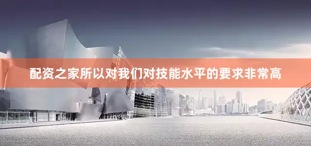 配资之家所以对我们对技能水平的要求非常高