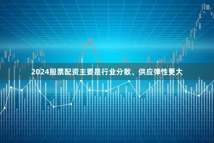 2024股票配资主要是行业分散、供应弹性更大