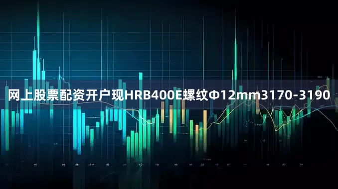 网上股票配资开户现HRB400E螺纹Ф12mm3170-3190