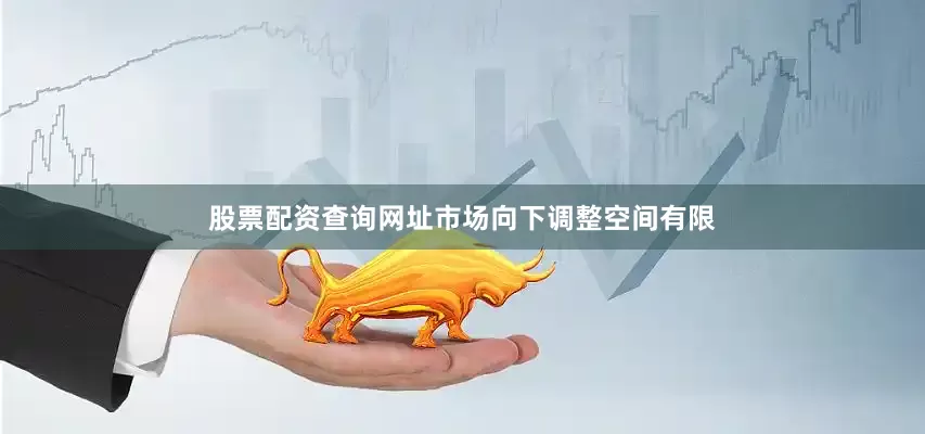 股票配资查询网址市场向下调整空间有限