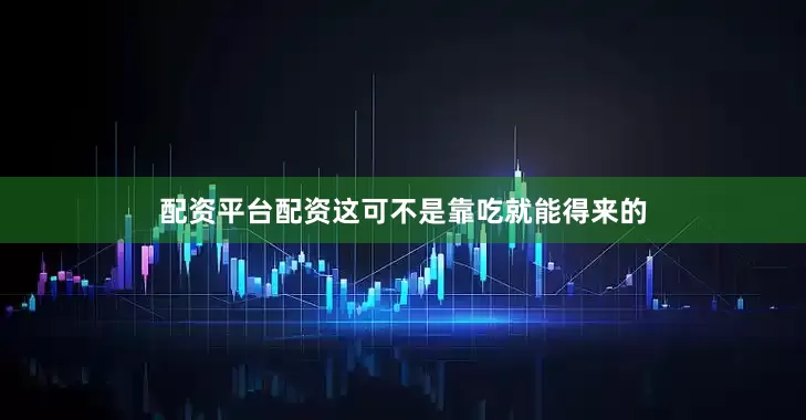 配资平台配资这可不是靠吃就能得来的