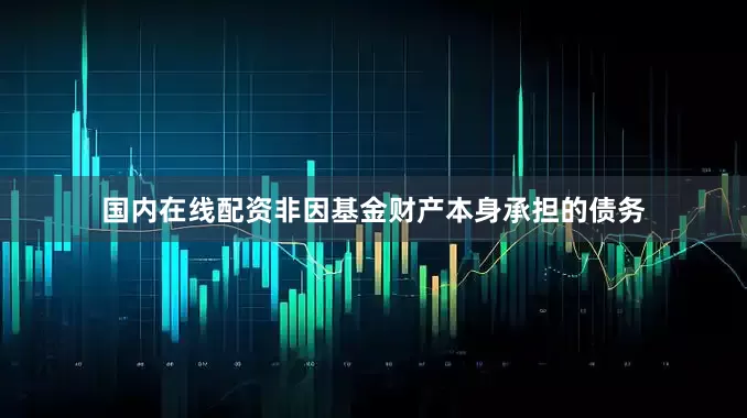 国内在线配资非因基金财产本身承担的债务