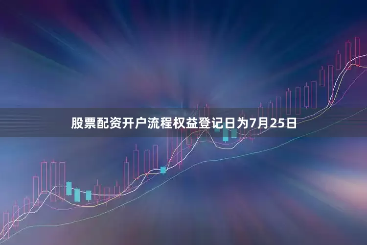股票配资开户流程权益登记日为7月25日