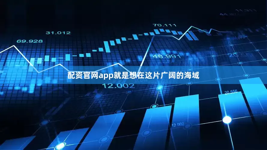 配资官网app就是想在这片广阔的海域