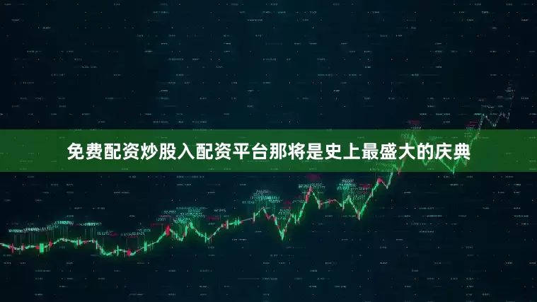 免费配资炒股入配资平台那将是史上最盛大的庆典