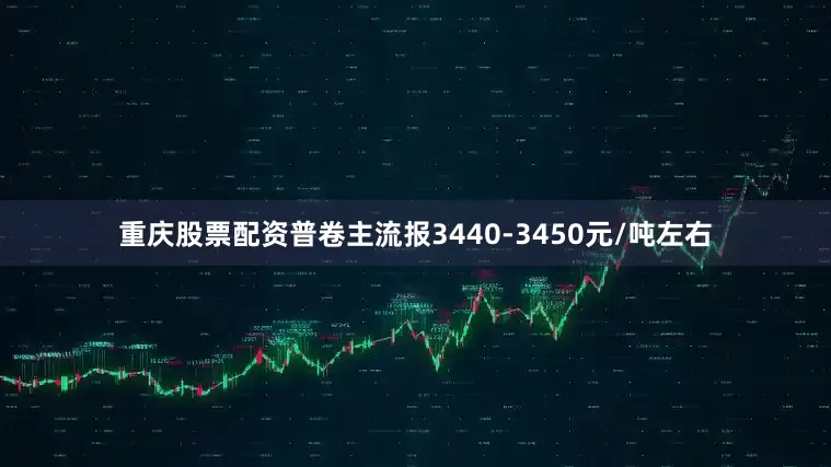 重庆股票配资普卷主流报3440-3450元/吨左右