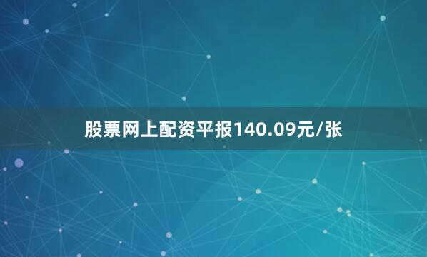 股票网上配资平报140.09元/张