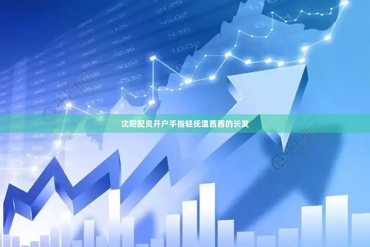 沈阳配资开户手指轻抚温茜茜的长发