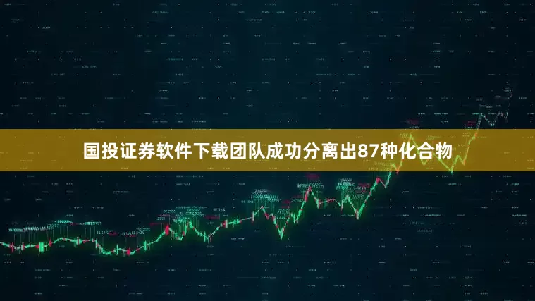 国投证券软件下载团队成功分离出87种化合物