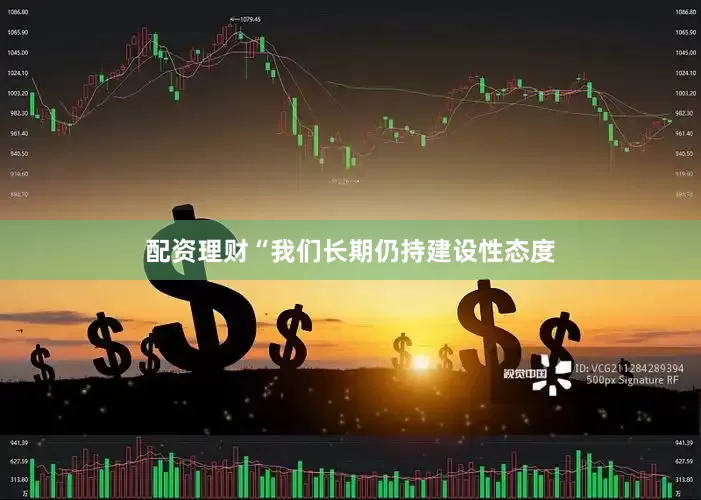 配资理财　　“我们长期仍持建设性态度