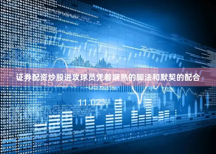 证券配资炒股进攻球员凭着娴熟的脚法和默契的配合