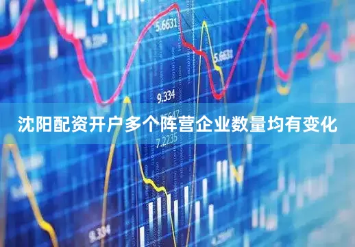 沈阳配资开户多个阵营企业数量均有变化