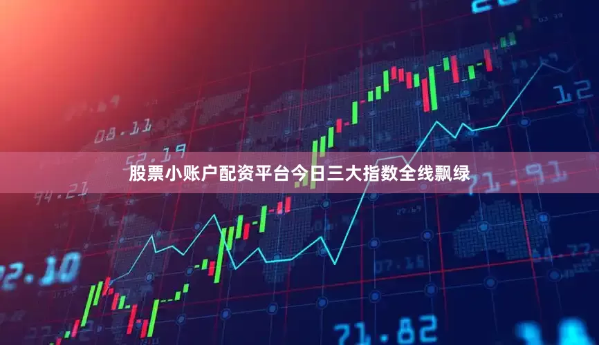 股票小账户配资平台今日三大指数全线飘绿