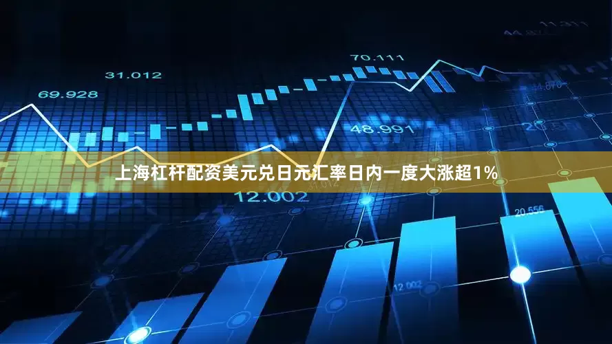 上海杠杆配资美元兑日元汇率日内一度大涨超1%