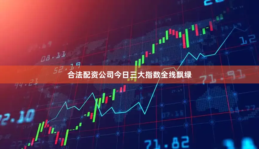 合法配资公司今日三大指数全线飘绿