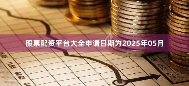 股票配资平台大全申请日期为2025年05月