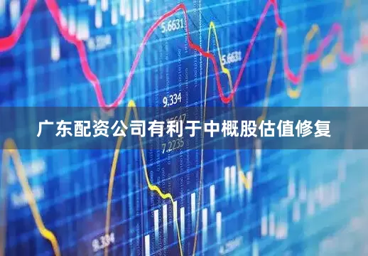 广东配资公司有利于中概股估值修复