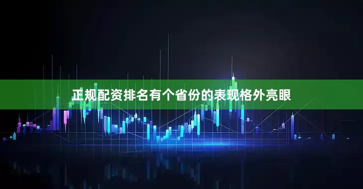 正规配资排名有个省份的表现格外亮眼