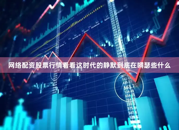 网络配资股票行情看看这时代的静默到底在嘚瑟些什么