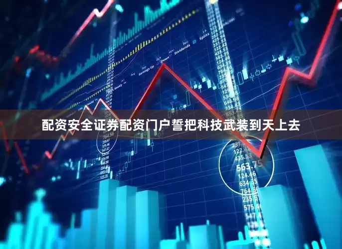 配资安全证券配资门户誓把科技武装到天上去