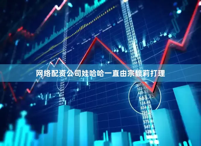 网络配资公司娃哈哈一直由宗馥莉打理